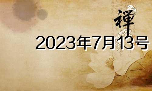 2023年7月13号 2021年7月13吉时