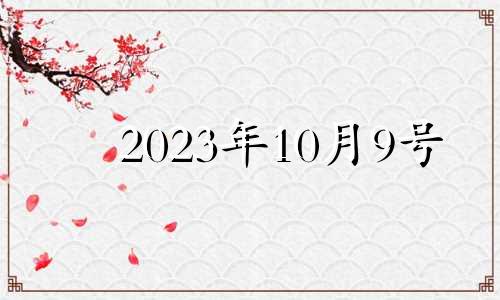 2023年10月9号 2023年10月10日星期几