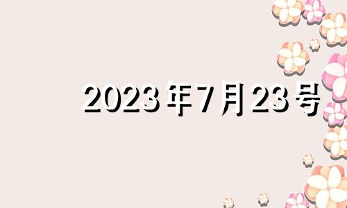 2023年7月23号 2023年7月22日黄历