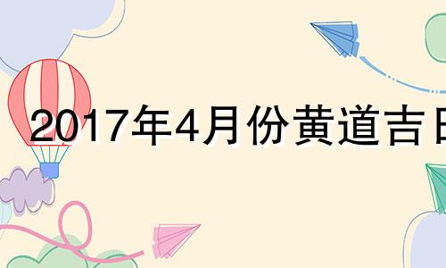 2017年4月份黄道吉日 2017年4月几号