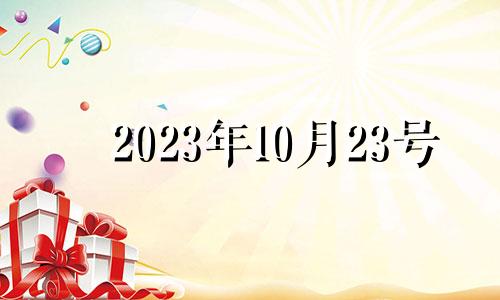 2023年10月23号 2021年10月23日吉日吉时