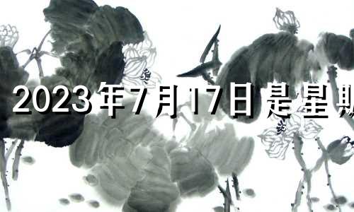 2023年7月17日是星期几 2023年七月七日