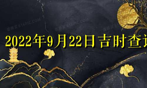 2022年9月22日吉时查询 9月22日吉时查询