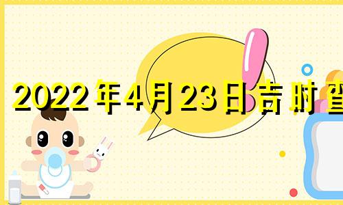 2022年4月23日吉时查询 2021年4月23日吉日吉时