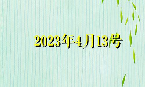 2023年4月13号 2022年4月13日好不好