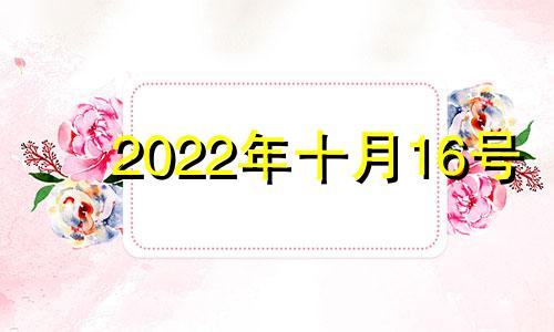 2022年十月16号 