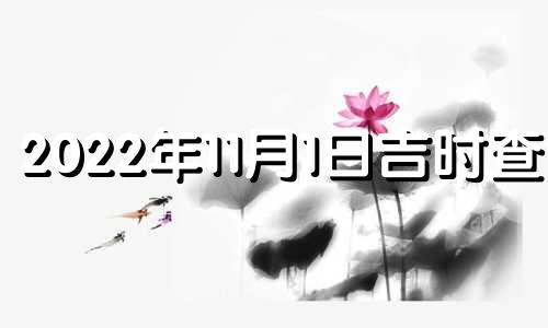 2022年11月1日吉时查询 2022年11月1日黄道吉日查询