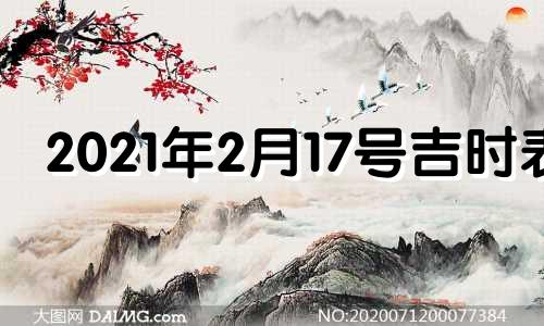 2021年2月17号吉时表 2021年2月17日吉日吉时