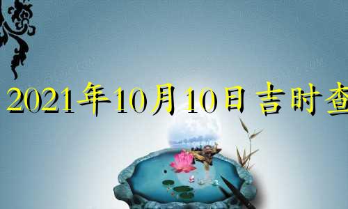 2021年10月10日吉时查询 2020年10月10日吉时