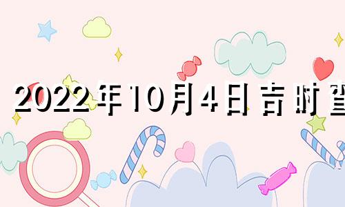 2022年10月4日吉时查询 黄历2021年10月4日吉时