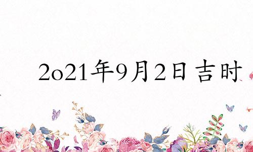 2o21年9月2日吉时 9月2号吉时