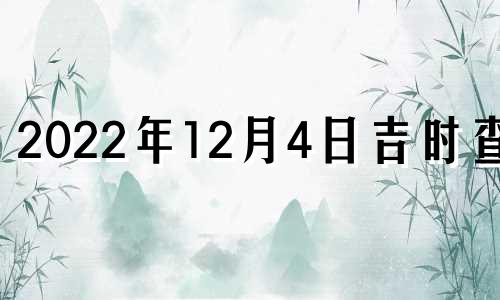 2022年12月4日吉时查询 2020年12月4日吉日吉时