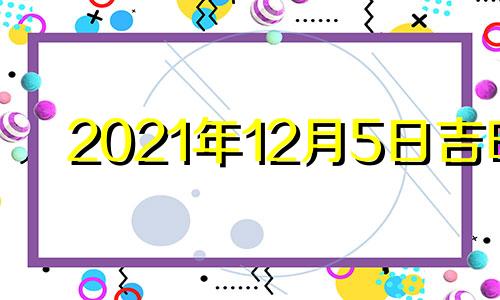 2021年12月5日吉时 2020年12月5日吉日吉时