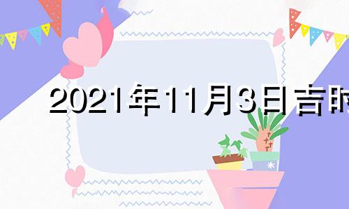 2021年11月3日吉时 2021年11月3日吉凶