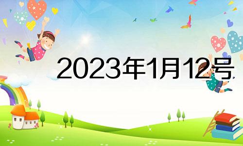 2023年1月12号 2021年1月12日吉日吉时