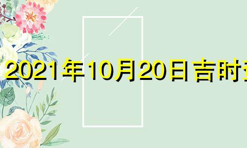 2021年10月20日吉时查询 10月20号吉时