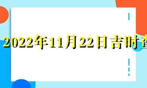 2022年11月22日吉时查询 2020年11月22日吉时