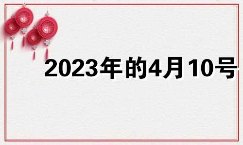 2023年的4月10号 2023年4月30日黄历