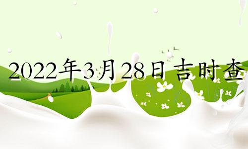 2022年3月28日吉时查询 2021年3月28日吉日吉时