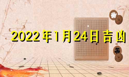 2022年1月24日吉凶时 2021年1月24号吉时