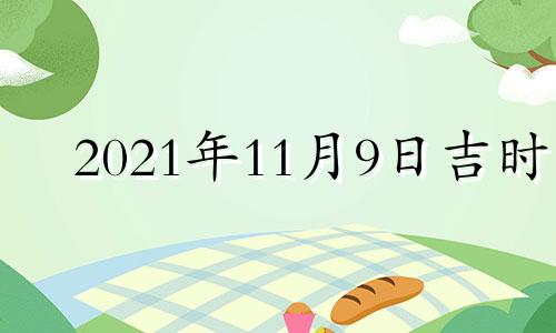 2021年11月9日吉时 11月9号吉时