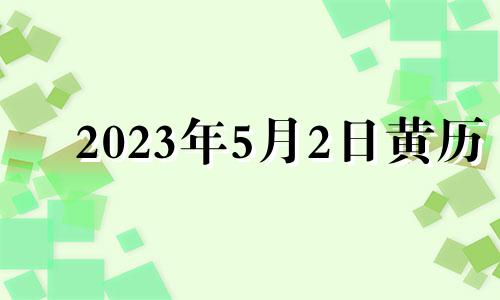 2023年5月2日黄历 2023年5月2号适合结婚吗