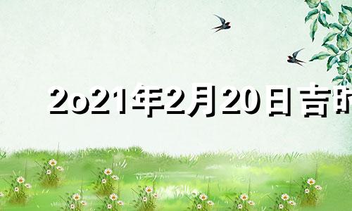 2o21年2月20日吉时 2月20号吉时