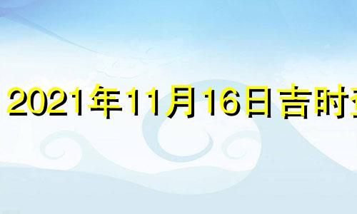 2021年11月16日吉时查询 2020年11月16日吉时