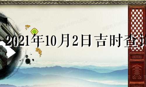 2021年10月2日吉时查询 2021年10月2日黄历吉时