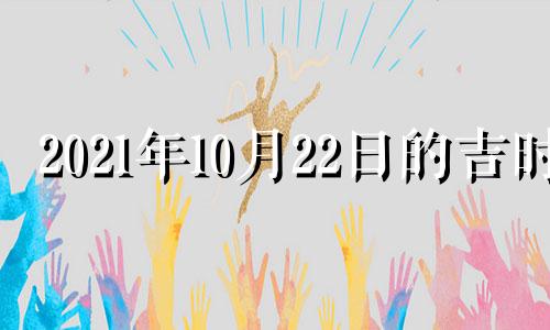 2021年10月22日的吉时 2021年10月22日吉日时辰查询