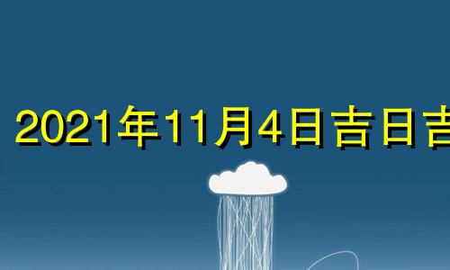 2021年11月4日吉日吉时 2021年11月4日黄道吉日