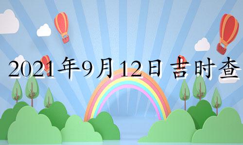 2021年9月12日吉时查询 2021年9月12曰吉时