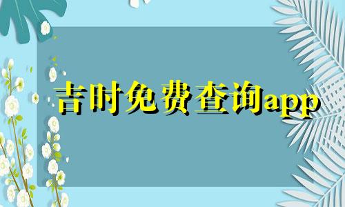 吉时免费查询app 吉时杳询