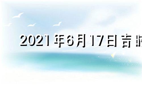 2021年6月17曰吉时 2021年6月17日时辰吉凶