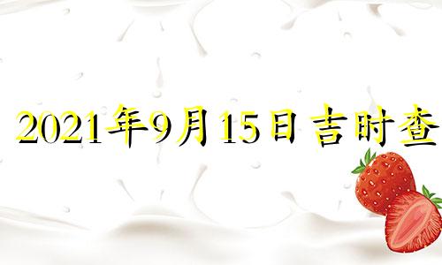 2021年9月15日吉时查询 2021年9月15日黄道吉日吉时