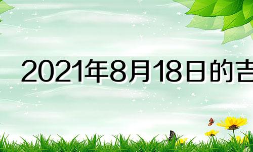 2021年8月18日的吉时 万年历2021年8月18日吉时