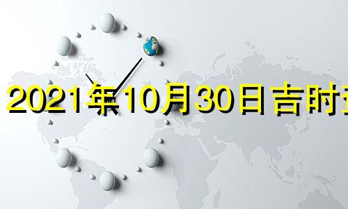 2021年10月30日吉时查询 2021年10月30日黄道吉日吉时