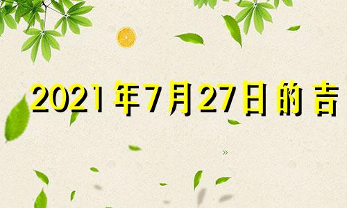 2021年7月27日的吉时 2021年7月27日黄道吉日吉时