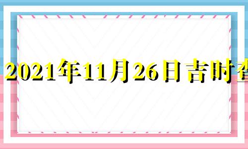 2021年11月26日吉时查询 2020年11月26日吉时