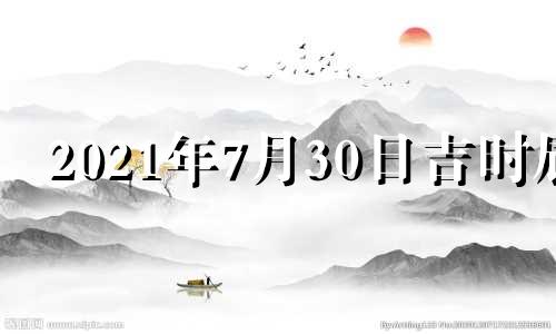 2021年7月30日吉时辰 2021年7月30日黄道吉时查询