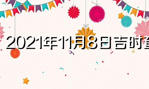 2021年11月8日吉时查询 11月8日的吉时