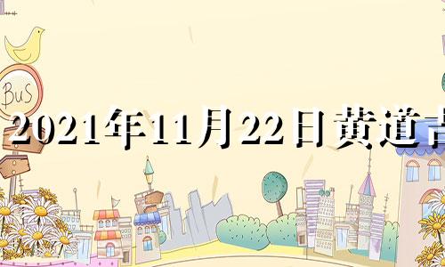 2021年11月22日黄道吉日 黄历2021年11月22日黄道吉日查询