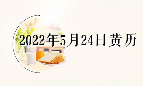 2022年5月24日黄历 2021年5月24日黄历吉时