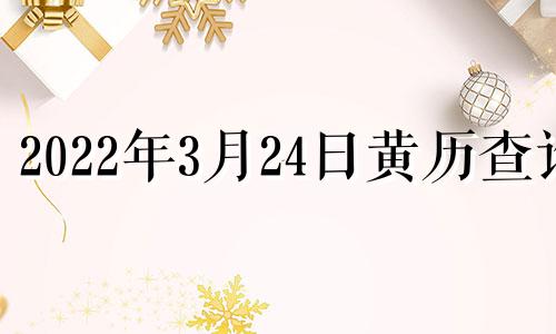 2022年3月24日黄历查询 2022年3月24日黄道吉日