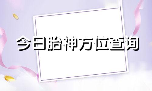 今日胎神方位查询 今日胎神方位解释