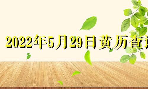 2022年5月29日黄历查询 2021年5月29日黄历