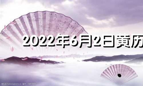 2022年6月2日黄历 2021年6月2日黄道吉时查询