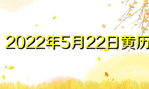 2022年5月22日黄历查询 2021年五月22日黄历