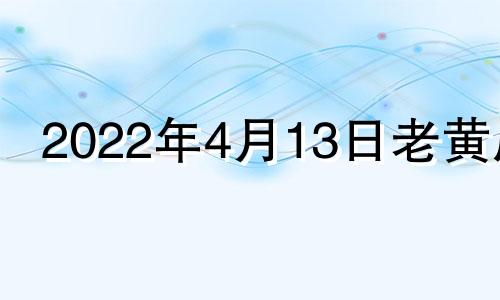 2022年4月13日老黄历 2021年4月13日黄历查询