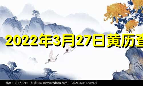 2022年3月27日黄历查询 2022年3月27日黄道吉日